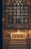 History Of The Diocese Of Sault Ste, Marie And Marquette; Containing A Full And Accurate Account Of The Development Of The Catholic Church In Upper Mi