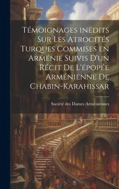 Témoignages inédits sur les atrocités turques commises en Arménie suivis d'un récit de l'épopée arménienne de Chabin-Karahissar