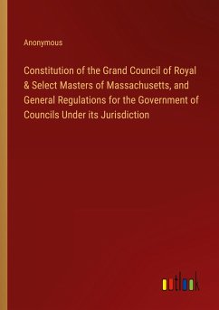 Constitution of the Grand Council of Royal & Select Masters of Massachusetts, and General Regulations for the Government of Councils Under its Jurisdiction - Anonymous