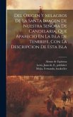 Del Origen Y Milagros De La Santa Imagen De Nuestra Señora De Candelaria, Que Aparecio En La Isla De Tenerife, Con La Descripcion De Esta Isla