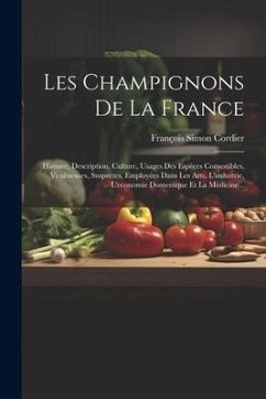 Les Champignons De La France: Histoire, Description, Culture, Usages Des Espèces Comestibles, Vénéneuses, Suspectes, Employées Dans Les Arts, L'indu - Cordier, François Simon