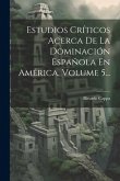 Estudios Críticos Acerca De La Dominación Española En América, Volume 5...