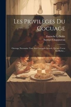 Les Privilèges Du Cocuage: Ouvrage Necessaire Tant Aux Cornards Actuels, Qu'aux Cocus En Herbe... - Lenoble, Eustache; Chappuzeau, Samuel