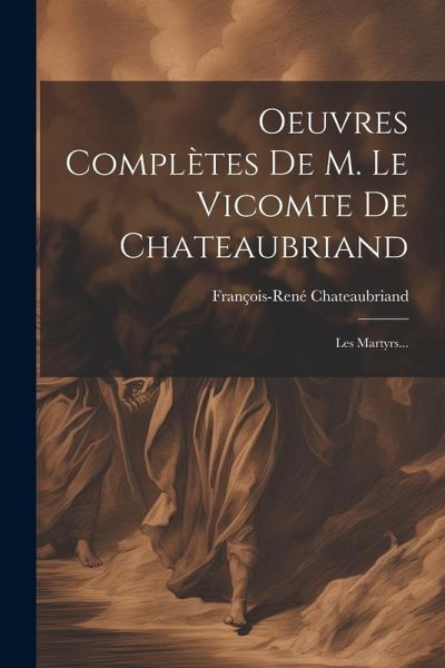 Oeuvres Complètes De M. Le Vicomte De Chateaubriand: Les Martyrs... Oeuvres Complètes De M. Le Vicomte De Chateaubriand: Les Martyrs...