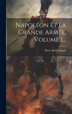 Napoléon Et La Grande Armée, Volume 1... - Auguis, Pierre René