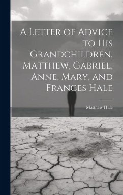 A Letter of Advice to His Grandchildren, Matthew, Gabriel, Anne, Mary, and Frances Hale - Hale, Matthew