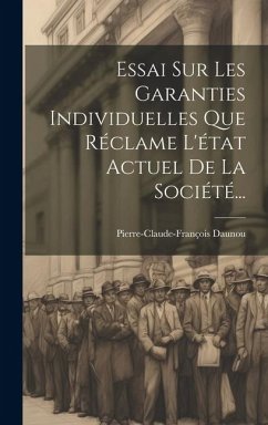 Essai Sur Les Garanties Individuelles Que Réclame L'état Actuel De La Société... - Daunou, Pierre-Claude-François