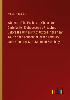 Witness of the Psalms to Christ and Christianity. Eight Lectures Preached Before the University of Oxford in the Year 1876 on the Foundation of the Late Rev. John Bampton, M.A. Canon of Salisbury