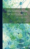 On Nervous Or Sick-Headache: Its Varieties and Treatment On Nervous Or Sick-Headache: Its Varieties and Treatment