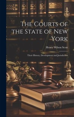 The Courts of the State of New York: Their History, Development and Jurisdiction - Scott, Henry Wilson