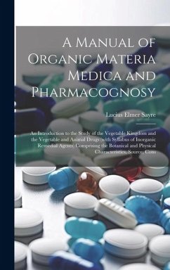 A Manual of Organic Materia Medica and Pharmacognosy; an Introduction to the Study of the Vegetable Kingdom and the Vegetable and Animal Drugs (with S - Sayre, Lucius Elmer