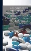 A Treatise of the Materia Medica, by William Cullen, M.d. Professor of the Practice of Physic in the University of Edinburgh; ... In Two Volumes