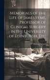 Memorials of the Life of James Syme, Professor of Clinical Surgery in the University of Edinburgh, Etc