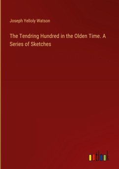 The Tendring Hundred in the Olden Time. A Series of Sketches - Watson, Joseph Yelloly