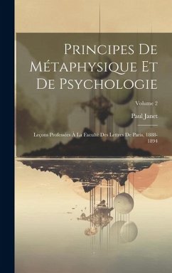 Principes De Métaphysique Et De Psychologie: Leçons Professées À La Faculté Des Lettres De Paris, 1888-1894; Volume 2 - Janet, Paul