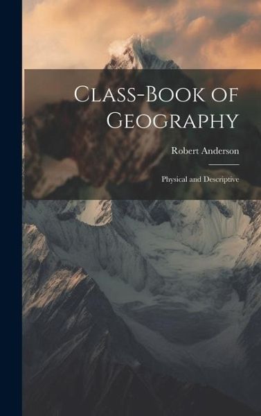 Class-Book of Geography: Physical and Descriptive Class-Book of Geography: Physical and Descriptive