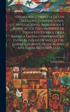 Colección Completa De Los Tratados, Convenciones, Capitulaciones, Armisticios Y Otros Actos Diplomáticos De Todos Los Estados De La América Latina Com - Calvo, Carlos