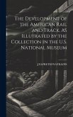 The Development of the American Rail and Track, As Illutrated by the Collection in the U.S. National Museum