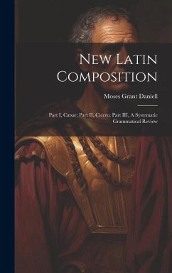 Cover New Latin Composition: Part I, Cæsar; Part II, Cicero; Part III, A Systematic Grammatical Review