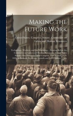 Making the Future Work: Technology, Workers, and the Workplace: Hearing Before the Committee on Labor and Human Resources, United States Senat