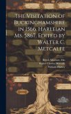 The Visitation of Buckinghamshire in 1566. Harleian ms. 5867. Edited by Walter C. Metcalfe The Visitation of Buckinghamshire in 1566. Harleian ms. 5867. Edited by Walter C. Metcalfe