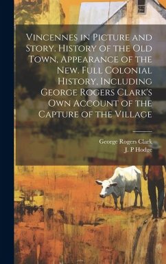 Cover Vincennes in Picture and Story. History of the Old Town, Appearance of the New. Full Colonial History, Including George Rogers Clark's Own Account of the Capture of the Village