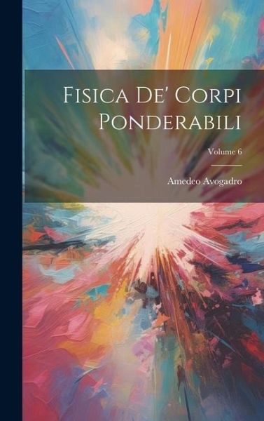 Fisica De' Corpi Ponderabili; Volume 6 Fisica De' Corpi Ponderabili; Volume 6