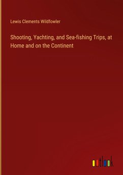 Shooting, Yachting, and Sea-fishing Trips, at Home and on the Continent