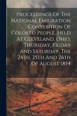 Proceedings Of The National Emigration Convention Of Colored People, Held At Cleveland, Ohio, Thursday, Friday And Saturday, The 24th, 25th And 26th O