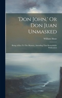 'don John, ' Or Don Juan Unmasked: Being A Key To The Mystery, Attending That Remarkable Publication - Hone, William