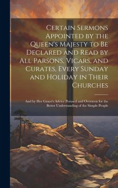 Certain Sermons Appointed by the Queen's Majesty to be Declared and Read by all Parsons, Vicars, and Curates, Every Sunday and Holiday in Their Church - Anonymous