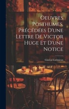 Oeuvres Posthumes, Précédées D'une Lettre De Victor Huge Et D'une Notice - Crémieux, Gaston