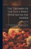 The Triumph of the Holy Spirit Over Sin in the Sinner: Or, a Scriptural Demonstration of the Operation of God the Blessed Spirit Upon the Souls of the