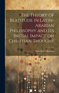 The Theory of Beatitude in Latin-Arabian Philosophy and its Initial Impact on Christian Thought - Ralph, Burbach Maur