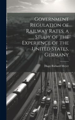 Cover Government Regulation of Railway Rates, a Study of the Experience of the United States, Germany