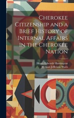 Cherokee Citizenship and a Brief History of Internal Affairs in the Cherokee Nation - Watts, William Jefferson; Huntington, Henry Edwards