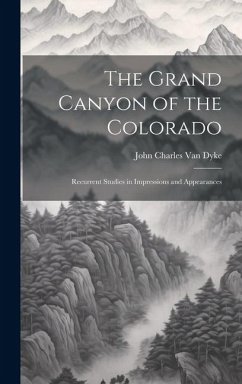 The Grand Canyon of the Colorado: Recurrent Studies in Impressions and Appearances - Dyke, John Charles Van