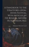 A Handbook to the Stratford-upon-Avon Festival, With Articles by F.R. Benson, Arthur Hutchinson, Reg