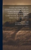 Guide ascétique: ou, Conduite de l'âme par les voies ordinaires de la grace à la perfection chrétienne à l'usage des directeurs spiritu