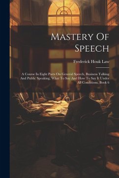 Mastery Of Speech: A Course In Eight Parts On General Speech, Business Talking And Public Speaking, What To Say And How To Say It Under A - Law, Frederick Houk