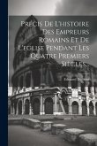 Précis De L'histoire Des Empreurs Romains Et De L'eglise Pendant Les Quatre Premiers Siècles... Précis De L'histoire Des Empreurs Romains Et De L'eglise Pendant Les Quatre Premiers Siècles...