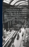 The Japanese Print Collection of Arthur Davison Ficke, Author of &quote;Chats on Japanese Prints,&quote; &quote;Twelve Japanese Paintings,&quote; &quote;Sonnets of a Portrait Paint