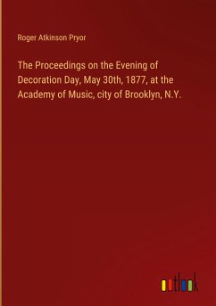 The Proceedings on the Evening of Decoration Day, May 30th, 1877, at the Academy of Music, city of Brooklyn, N.Y.