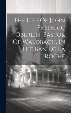 The Life Of John Frederic Oberlin, Pastor Of Waldbach, In The Ban De La Roche - Anonymous