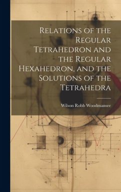 Relations of the Regular Tetrahedron and the Regular Hexahedron, and the Solutions of the Tetrahedra - Woodmansee, Wilson Robb