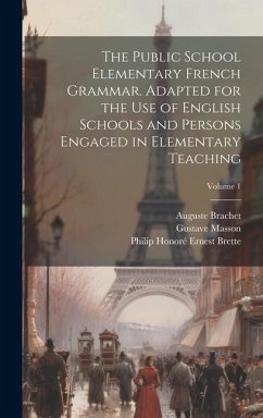 The Public School Elementary French Grammar. Adapted for the use of English Schools and Persons Engaged in Elementary Teaching; Volume 1 - Masson, Gustave; Brachet, Auguste; Brette, Philip Honoré Ernest