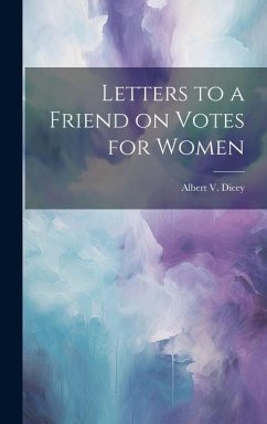 Letters to a Friend on Votes for Women - Dicey, Albert V