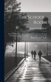 The School-Room: Part Ii, Its Discipline and Supervision; Or, a Practical Manual On the Management of Children [&c.]. With a Chapter On