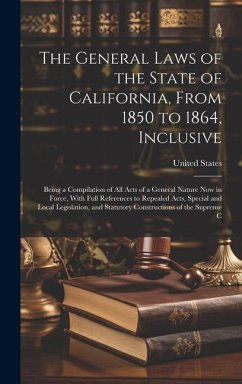 The General Laws of the State of California, From 1850 to 1864, Inclusive: Being a Compilation of All Acts of a General Nature Now in Force, With Full