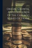 Origin, Growth, And Usefulness Of The Chicago Board Of Trade: Its Leading Members, And Representative Business Men In Other Branches Of Trade